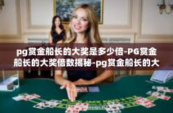 pg赏金船长的大奖是多少倍-PG赏金船长的大奖倍数揭秘-pg赏金船长的大奖是多少倍