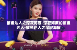 捕鱼达人之深寂海底-深寂海底的捕鱼达人-捕鱼达人之深寂海底