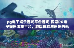 pg电子娱乐游戏平台游戏-探索PG电子娱乐游戏平台，游戏体验与乐趣的无尽源泉-pg电子娱乐游戏平台游戏