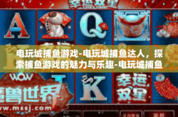 电玩城捕鱼游戏-电玩城捕鱼达人，探索捕鱼游戏的魅力与乐趣-电玩城捕鱼游戏