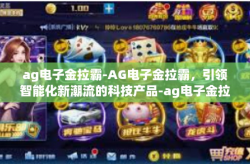 ag电子金拉霸-AG电子金拉霸，引领智能化新潮流的科技产品-ag电子金拉霸