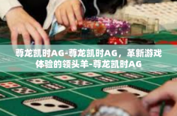尊龙凯时AG-尊龙凯时AG，革新游戏体验的领头羊-尊龙凯时AG