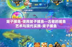 笼子捕鱼-使用笼子捕鱼—古老的捕鱼艺术与现代实践-笼子捕鱼