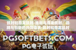 凯时和尊龙凯时-凯时与尊龙凯时，品牌与创新的共同追求-凯时和尊龙凯时