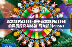尊龙凯时d3563-关于尊龙凯时d3563的深度探究与体验-尊龙凯时d3563
