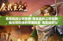 尊龙凯时公司官网-尊龙凯时公司官网，娱乐和科技的完美融合-尊龙凯时公司官网
