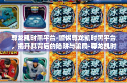 尊龙凯时黑平台-警惕尊龙凯时黑平台，揭开其背后的陷阱与骗局-尊龙凯时黑平台