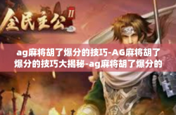 ag麻将胡了爆分的技巧-AG麻将胡了爆分的技巧大揭秘-ag麻将胡了爆分的技巧