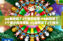 pg麻将胡了2个爆分规律-PG麻将胡了2个爆分规律揭秘-pg麻将胡了2个爆分规律