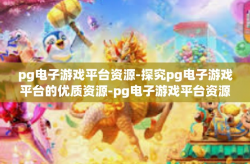 pg电子游戏平台资源-探究pg电子游戏平台的优质资源-pg电子游戏平台资源
