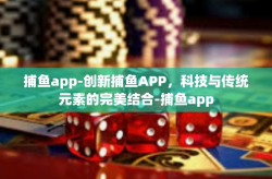 捕鱼app-创新捕鱼APP，科技与传统元素的完美结合-捕鱼app