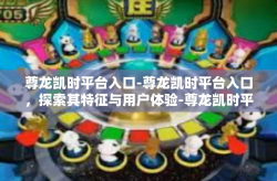 尊龙凯时平台入口-尊龙凯时平台入口，探索其特征与用户体验-尊龙凯时平台入口