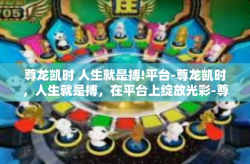 尊龙凯时 人生就是搏!平台-尊龙凯时，人生就是搏，在平台上绽放光彩-尊龙凯时 人生就是搏!平台