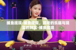 捕鱼提现-捕鱼提现，游戏的乐趣与现实的财富-捕鱼提现