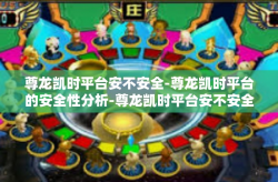 尊龙凯时平台安不安全-尊龙凯时平台的安全性分析-尊龙凯时平台安不安全