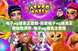 电子ag捕鱼王登陆-探索电子ag捕鱼王登陆新境界-电子ag捕鱼王登陆