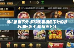 街机捕鱼下分-解读街机捕鱼下分的技巧和乐趣-街机捕鱼下分