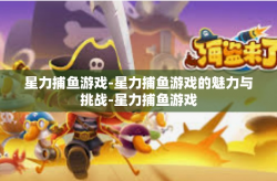 星力捕鱼游戏-星力捕鱼游戏的魅力与挑战-星力捕鱼游戏