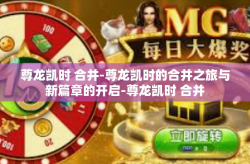 尊龙凯时 合并-尊龙凯时的合并之旅与新篇章的开启-尊龙凯时 合并