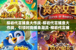 柳岩代言捕鱼大作战-柳岩代言捕鱼大作战，引领时尚捕鱼潮流-柳岩代言捕鱼大作战