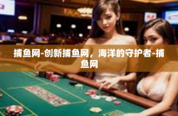 捕鱼网-创新捕鱼网，海洋的守护者-捕鱼网