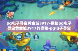 pg电子寻宝黄金城3917-探秘pg电子寻宝黄金城3917的奥秘-pg电子寻宝黄金城3917
