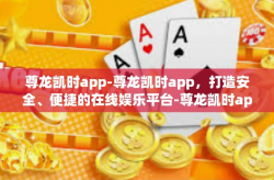 尊龙凯时app-尊龙凯时app，打造安全、便捷的在线娱乐平台-尊龙凯时app