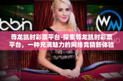 尊龙凯时彩票平台-探索尊龙凯时彩票平台，一种充满魅力的网络竞猜新体验-尊龙凯时彩票平台