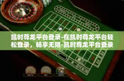 凯时尊龙平台登录-在凯时尊龙平台轻松登录，畅享无限-凯时尊龙平台登录