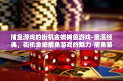 捕鱼游戏的街机金蟾捕鱼游戏-重温经典，街机金蟾捕鱼游戏的魅力-捕鱼游戏的街机金蟾捕鱼游戏