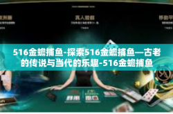 516金蟾捕鱼-探索516金蟾捕鱼—古老的传说与当代的乐趣-516金蟾捕鱼