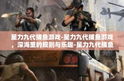 星力九代捕鱼游戏-星力九代捕鱼游戏，深海里的规则与乐趣-星力九代捕鱼游戏