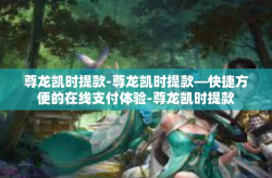 尊龙凯时提款-尊龙凯时提款—快捷方便的在线支付体验-尊龙凯时提款