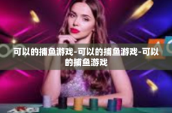 可以的捕鱼游戏-可以的捕鱼游戏-可以的捕鱼游戏