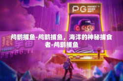 鸬鹚捕鱼-鸬鹚捕鱼，海洋的神秘捕食者-鸬鹚捕鱼