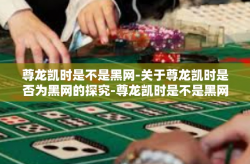 尊龙凯时是不是黑网-关于尊龙凯时是否为黑网的探究-尊龙凯时是不是黑网