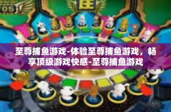 至尊捕鱼游戏-体验至尊捕鱼游戏，畅享顶级游戏快感-至尊捕鱼游戏
