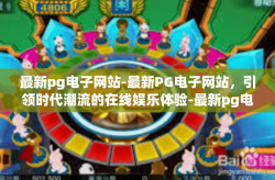 最新pg电子网站-最新PG电子网站，引领时代潮流的在线娱乐体验-最新pg电子网站