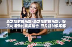 尊龙凯时俱乐部-尊龙凯时俱乐部，娱乐与运动的完美结合-尊龙凯时俱乐部