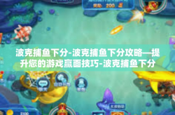 波克捕鱼下分-波克捕鱼下分攻略—提升您的游戏赢面技巧-波克捕鱼下分