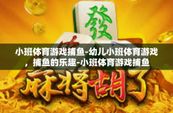 小班体育游戏捕鱼-幼儿小班体育游戏，捕鱼的乐趣-小班体育游戏捕鱼