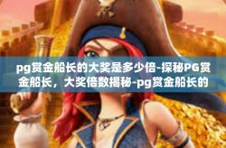 pg赏金船长的大奖是多少倍-探秘PG赏金船长，大奖倍数揭秘-pg赏金船长的大奖是多少倍