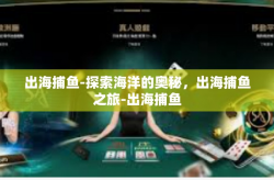 出海捕鱼-探索海洋的奥秘，出海捕鱼之旅-出海捕鱼