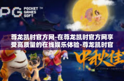 尊龙凯时官方网-在尊龙凯时官方网享受高质量的在线娱乐体验-尊龙凯时官方网