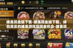 捕鱼现金版下载-捕鱼现金版下载，体验真实的捕鱼游戏赢现金机会-捕鱼现金版下载