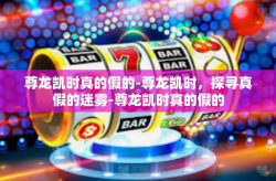 尊龙凯时真的假的-尊龙凯时，探寻真假的迷雾-尊龙凯时真的假的