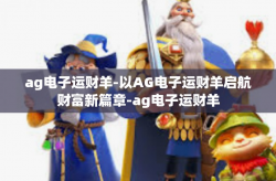 ag电子运财羊-以AG电子运财羊启航财富新篇章-ag电子运财羊