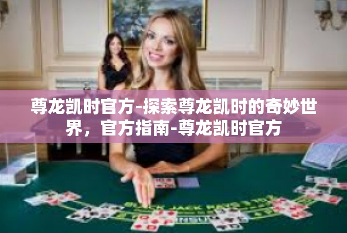 尊龙凯时官方-探索尊龙凯时的奇妙世界，官方指南-尊龙凯时官方