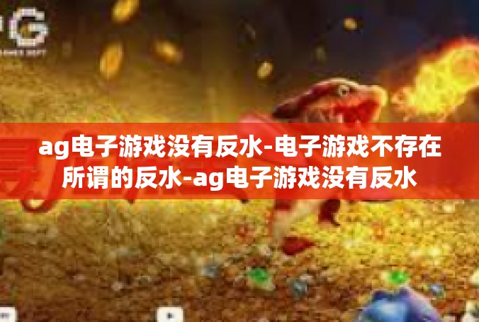 ag电子游戏没有反水-电子游戏不存在所谓的反水-ag电子游戏没有反水