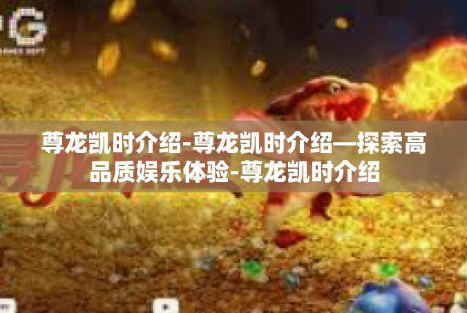 尊龙凯时介绍-尊龙凯时介绍—探索高品质娱乐体验-尊龙凯时介绍